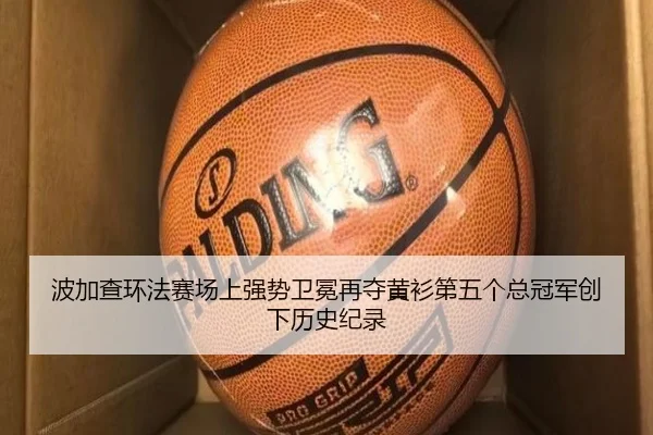 波加查环法赛场上强势卫冕再夺黄衫第五个总冠军创下历史纪录