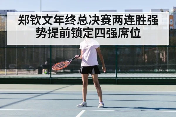 郑钦文年终总决赛两连胜强势提前锁定四强席位
