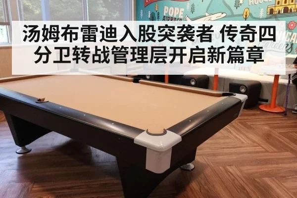汤姆布雷迪入股突袭者 传奇四分卫转战管理层开启新篇章