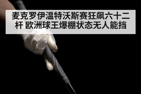 麦克罗伊温特沃斯赛狂飙六十二杆 欧洲球王爆棚状态无人能挡