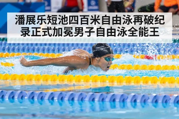 潘展乐短池四百米自由泳再破纪录正式加冕男子自由泳全能王