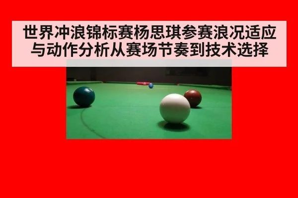 世界冲浪锦标赛杨思琪参赛浪况适应与动作分析从赛场节奏到技术选择