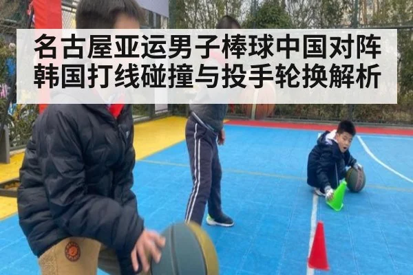 名古屋亚运男子棒球中国对阵韩国打线碰撞与投手轮换解析