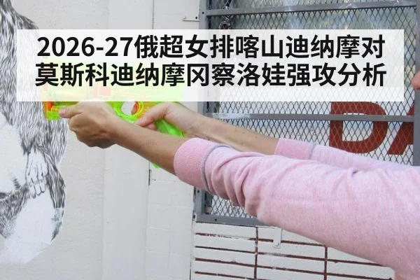 2026-27俄超女排喀山迪纳摩对莫斯科迪纳摩冈察洛娃强攻分析